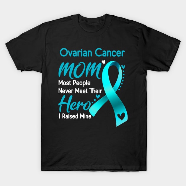 Ovarian Cancer MOM Most People Never Meet Their Hero I Raised Mine Support Ovarian Cancer Awareness Gifts T-Shirt by ThePassion99